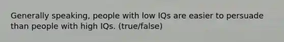 Generally speaking, people with low IQs are easier to persuade than people with high IQs. (true/false)