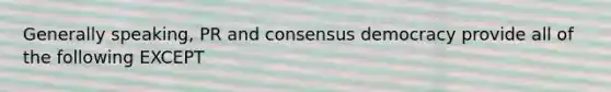 Generally speaking, PR and consensus democracy provide all of the following EXCEPT