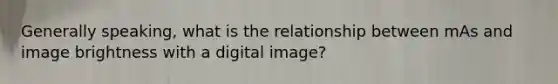 Generally speaking, what is the relationship between mAs and image brightness with a digital image?