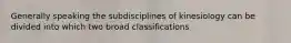 Generally speaking the subdisciplines of kinesiology can be divided into which two broad classifications