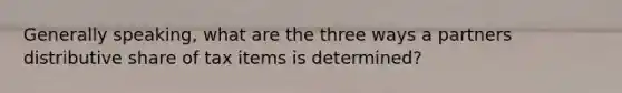 Generally speaking, what are the three ways a partners distributive share of tax items is determined?