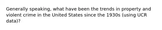 Generally speaking, what have been the trends in property and violent crime in the United States since the 1930s (using UCR data)?