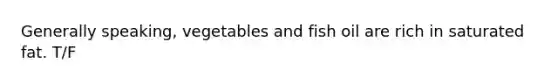 Generally speaking, vegetables and fish oil are rich in saturated fat. T/F