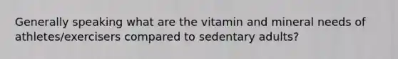 Generally speaking what are the vitamin and mineral needs of athletes/exercisers compared to sedentary adults?