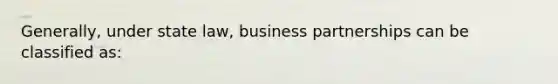 Generally, under state law, business partnerships can be classified as: