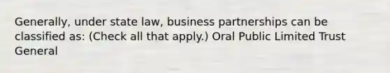 Generally, under state law, business partnerships can be classified as: (Check all that apply.) Oral Public Limited Trust General