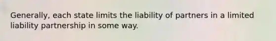 Generally, each state limits the liability of partners in a limited liability partnership in some way.