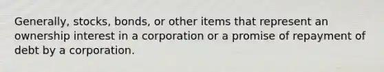 Generally, stocks, bonds, or other items that represent an ownership interest in a corporation or a promise of repayment of debt by a corporation.