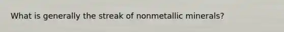 What is generally the streak of nonmetallic minerals?