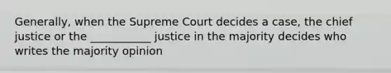 Generally, when the Supreme Court decides a case, the chief justice or the ___________ justice in the majority decides who writes the majority opinion