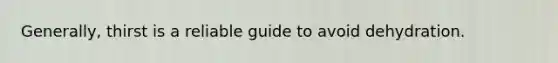 Generally, thirst is a reliable guide to avoid dehydration.