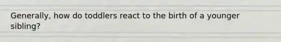 Generally, how do toddlers react to the birth of a younger sibling?