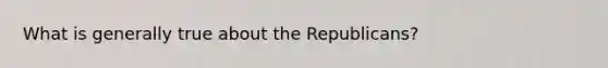 What is generally true about the Republicans?