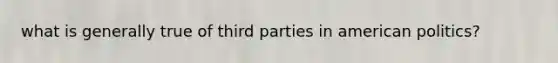 what is generally true of third parties in american politics?