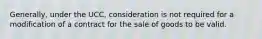 Generally, under the UCC, consideration is not required for a modification of a contract for the sale of goods to be valid.