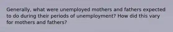 Generally, what were unemployed mothers and fathers expected to do during their periods of unemployment? How did this vary for mothers and fathers?