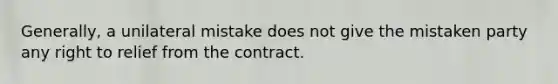 Generally, a unilateral mistake does not give the mistaken party any right to relief from the contract.