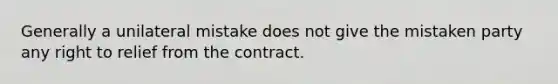 Generally a unilateral mistake does not give the mistaken party any right to relief from the contract.