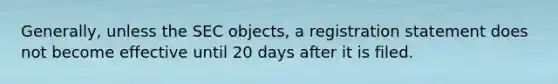 Generally, unless the SEC objects, a registration statement does not become effective until 20 days after it is filed.