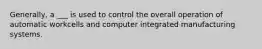 Generally, a ___ is used to control the overall operation of automatic workcells and computer integrated manufacturing systems.