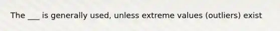 The ___ is generally used, unless extreme values ​​(outliers) exist