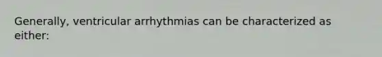 Generally, ventricular arrhythmias can be characterized as either: