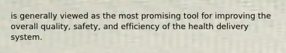 is generally viewed as the most promising tool for improving the overall quality, safety, and efficiency of the health delivery system.