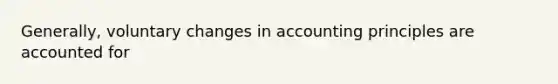 Generally, voluntary changes in accounting principles are accounted for