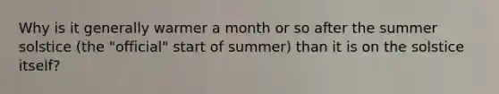 Why is it generally warmer a month or so after the summer solstice (the "official" start of summer) than it is on the solstice itself?