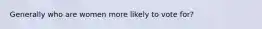 Generally who are women more likely to vote for?