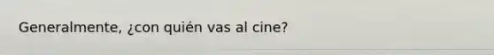 Generalmente, ¿con quién vas al cine?