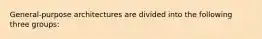 General-purpose architectures are divided into the following three groups: