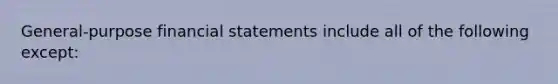 General-purpose <a href='https://www.questionai.com/knowledge/kFBJaQCz4b-financial-statements' class='anchor-knowledge'>financial statements</a> include all of the following except: