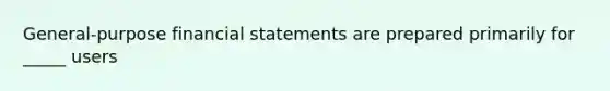 General-purpose financial statements are prepared primarily for _____ users