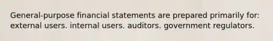 General-purpose financial statements are prepared primarily for: external users. internal users. auditors. government regulators.