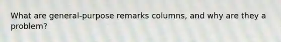 What are general-purpose remarks columns, and why are they a problem?