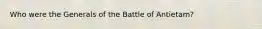 Who were the Generals of the Battle of Antietam?