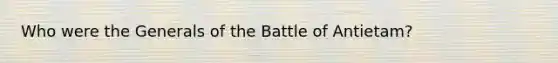 Who were the Generals of the Battle of Antietam?