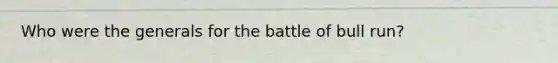 Who were the generals for the battle of bull run?