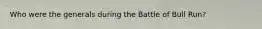 Who were the generals during the Battle of Bull Run?