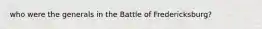 who were the generals in the Battle of Fredericksburg?