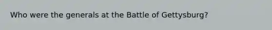 Who were the generals at the Battle of Gettysburg?