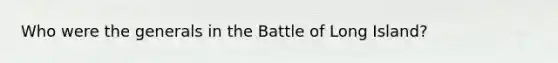 Who were the generals in the Battle of Long Island?