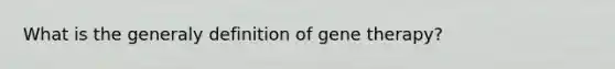 What is the generaly definition of gene therapy?