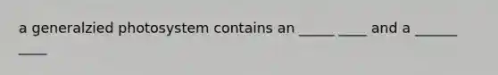 a generalzied photosystem contains an _____ ____ and a ______ ____