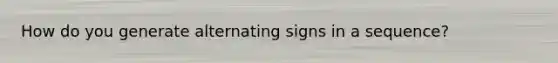 How do you generate alternating signs in a sequence?