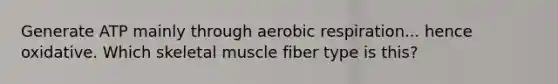 Generate ATP mainly through aerobic respiration... hence oxidative. Which skeletal muscle fiber type is this?