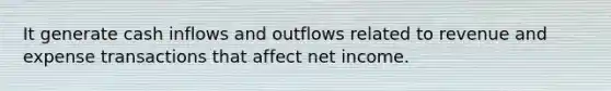 It generate cash inflows and outflows related to revenue and expense transactions that affect net income.