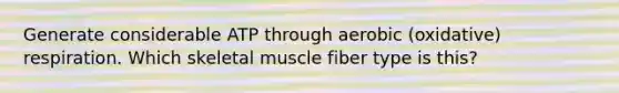 Generate considerable ATP through aerobic (oxidative) respiration. Which skeletal muscle fiber type is this?