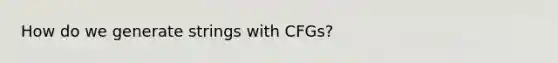 How do we generate strings with CFGs?